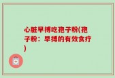 心脏早搏吃孢子粉(孢子粉：早搏的有效食疗)