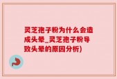 灵芝孢子粉为什么会造成头晕_灵芝孢子粉导致头晕的原因分析)