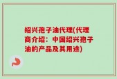 绍兴孢子油代理(代理商介绍：中国绍兴孢子油的产品及其用途)