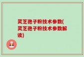 灵芝孢子粉技术参数(灵芝孢子粉技术参数解读)