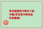 灵芝破壁孢子粉吃了肚子痛(灵芝孢子粉吃后引发腹痛)