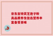 京东吉特灵芝孢子粉 高品质养生佳选营养丰富备受青睐