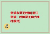 慈溪市灵芝种植(浙江慈溪：种植灵芝助力乡村振兴)