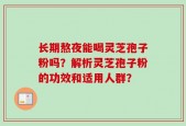 长期熬夜能喝灵芝孢子粉吗？解析灵芝孢子粉的功效和适用人群？