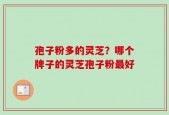 孢子粉多的灵芝？哪个牌子的灵芝孢子粉最好