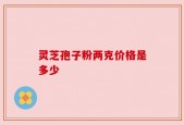 灵芝孢子粉两克价格是多少