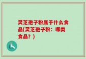 灵芝孢子粉属于什么食品(灵芝孢子粉：哪类食品？)
