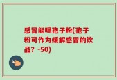 感冒能喝孢子粉(孢子粉可作为缓解感冒的饮品？-50)