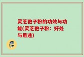 灵芝孢子粉的功效与功能(灵芝孢子粉：好处与用途)