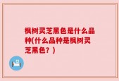 枫树灵芝黑色是什么品种(什么品种是枫树灵芝黑色？)