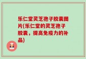 乐仁堂灵芝孢子胶囊图片(乐仁堂的灵芝孢子胶囊，提高免疫力的补品)