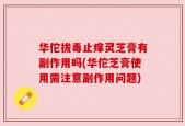 华佗拔毒止痒灵芝膏有副作用吗(华佗芝膏使用需注意副作用问题)
