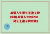 美满人生灵艺芝孢子粉胶囊(美满人生的秘诀：灵艺芝孢子粉胶囊)