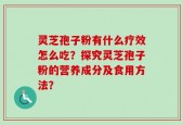 灵芝孢子粉有什么疗效怎么吃？探究灵芝孢子粉的营养成分及食用方法？