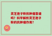 灵芝孢子粉抗肿瘤靠谱吗？科学解析灵芝孢子粉的抗肿瘤作用？