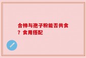 合柿与孢子粉能否共食？食用搭配