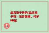 品高孢子粉的(品高孢子粉：滋养健康，呵护呼吸)