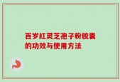 百岁红灵芝孢子粉胶囊的功效与使用方法