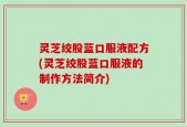 灵芝绞股蓝口服液配方(灵芝绞股蓝口服液的制作方法简介)
