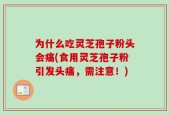 为什么吃灵芝孢子粉头会痛(食用灵芝孢子粉引发头痛，需注意！)