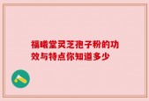福曦堂灵芝孢子粉的功效与特点你知道多少
