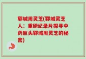 郓城周灵芝(郓城灵芝人：重磅纪录片探寻中药巨头郓城周灵芝的秘密)