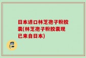 日本进口林芝孢子粉胶囊(林芝孢子粉胶囊现已来自日本)