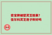 密宝牌破壁灵芝胶襄？佳尔科灵芝孢子粉好吗