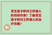 灵芝孢子粉对乙肝病人的功效作用？了解灵芝孢子粉对乙肝病人的治疗效果？