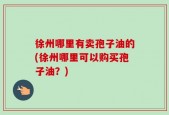 徐州哪里有卖孢子油的(徐州哪里可以购买孢子油？)