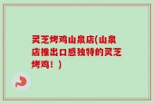 灵芝烤鸡山泉店(山泉店推出口感独特的灵芝烤鸡！)