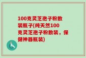 100克灵芝孢子粉散装瓶子(纯天然100克灵芝孢子粉散装，保健神器瓶装)