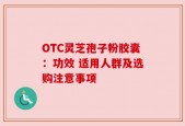 OTC灵芝孢子粉胶囊：功效 适用人群及选购注意事项