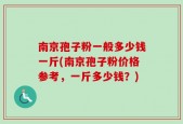 南京孢子粉一般多少钱一斤(南京孢子粉价格参考，一斤多少钱？)