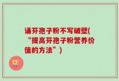 诵芬孢子粉不写破壁(“提高芬孢子粉营养价值的方法”)