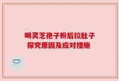 喝灵芝孢子粉后拉肚子 探究原因及应对措施