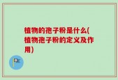 植物的孢子粉是什么(植物孢子粉的定义及作用)