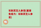 石斛灵芝人参膏(重建免疫力：石斛灵芝人参膏)