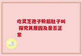 吃灵芝孢子粉后肚子叫 探究其原因及是否正常