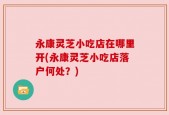 永康灵芝小吃店在哪里开(永康灵芝小吃店落户何处？)