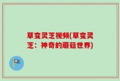 草变灵芝视频(草变灵芝：神奇的蘑菇世界)