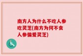 南方人为什么不吃人参吃灵芝(南方为何不食人参偏爱灵芝)