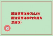 居济堂西洋参怎么吃(居济堂西洋参的食用方法建议)