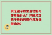 灵芝孢子粉主治功能与作用是什么？详解灵芝孢子粉的药理作用及保健功效？