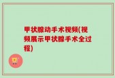 甲状腺动手术视频(视频展示甲状腺手术全过程)