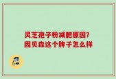灵芝孢子粉减肥原因？因贝森这个牌子怎么样