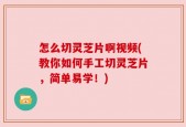 怎么切灵芝片啊视频(教你如何手工切灵芝片，简单易学！)