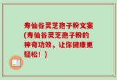 寿仙谷灵芝孢子粉文案(寿仙谷灵芝孢子粉的神奇功效，让你健康更轻松！)