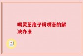 喝灵芝孢子粉嘴苦的解决办法