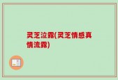 灵芝泣露(灵芝情感真情流露)